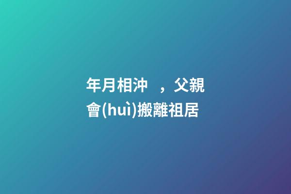 年月相沖，父親會(huì)搬離祖居